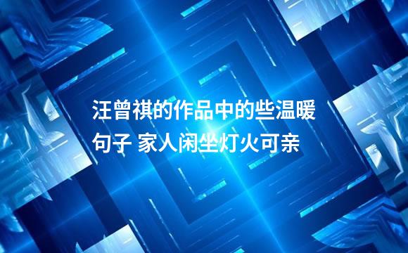 汪曾祺的作品中的些温暖句子 家人闲坐灯火可亲